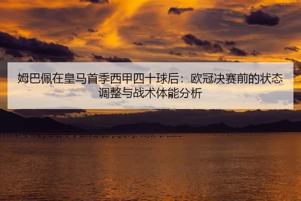 姆巴佩在皇马首季西甲四十球后：欧冠决赛前的状态调整与战术体能分析